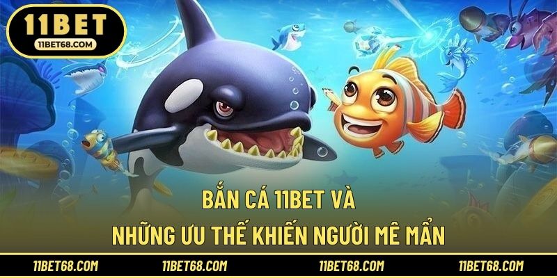 Bắn cá 11BET và những ưu thế khiến người mê mẩn