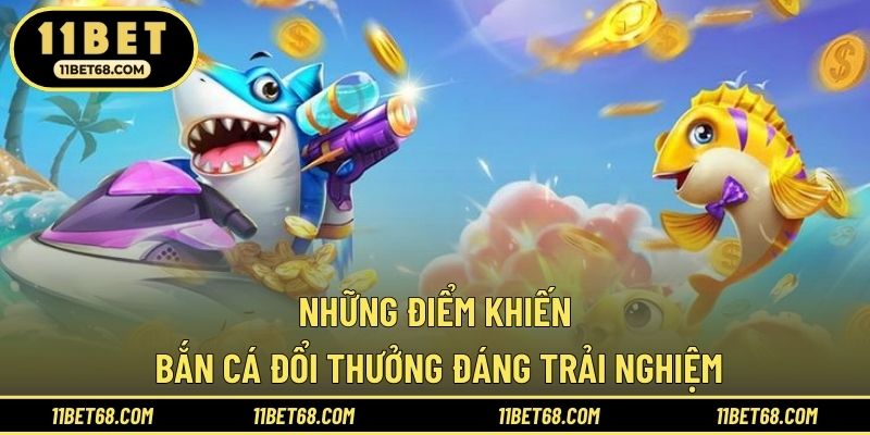 Những điểm khiến bắn cá đổi thưởng đáng trải nghiệm