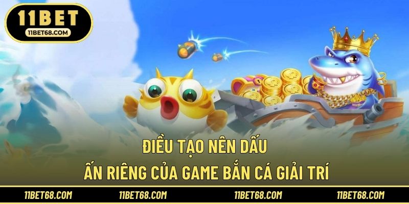 Điều tạo nên dấu ấn riêng của game bắn cá giải trí