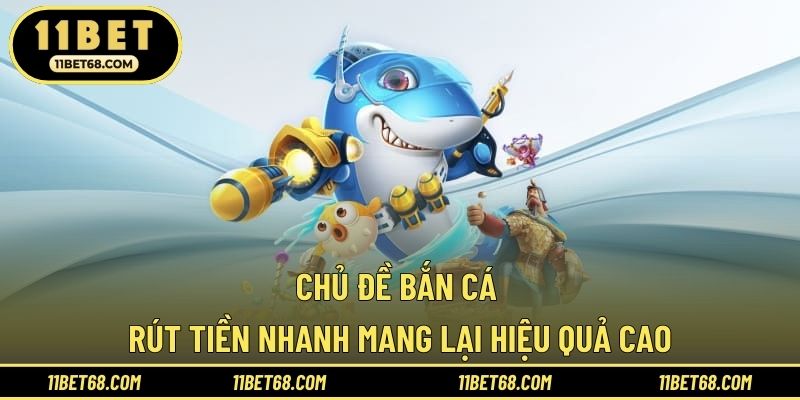 Chủ đề bắn cá rút tiền nhanh mang lại hiệu quả cao