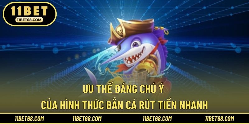 Ưu thế đáng chú ý của hình thức bắn cá rút tiền nhanh