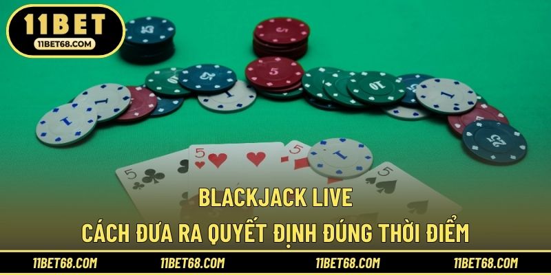 Blackjack Live - Cách Đưa Ra Quyết Định Đúng Thời Điểm