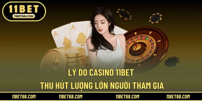 Lý do Casino 11BET thu hút lượng lớn người tham gia
