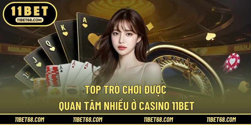 Top trò chơi được quan tâm nhiều ở Casino 11BET