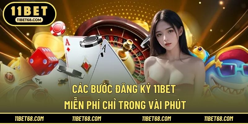 Các bước đăng ký 11BET miễn phí chỉ trong vài phút