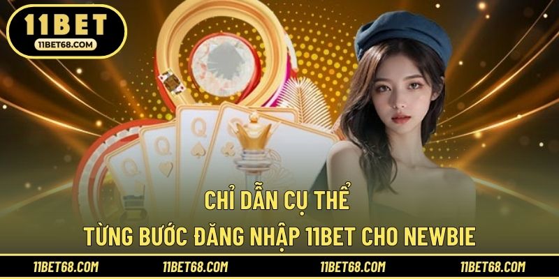 Chỉ dẫn cụ thể từng bước đăng nhập 11bet cho newbie