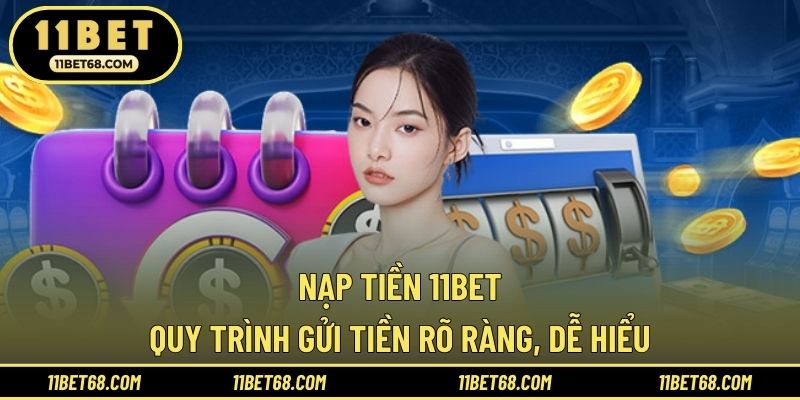 Nạp Tiền 11BET - Quy Trình Gửi Tiền Rõ Ràng, Dễ Hiểu