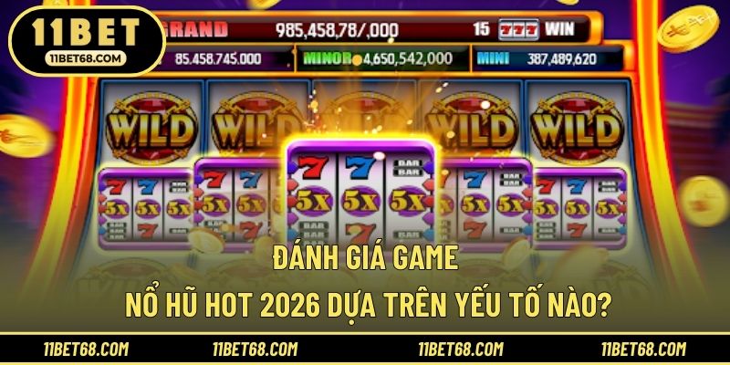 Đánh giá game nổ hũ hot 2026 dựa trên yếu tố nào?