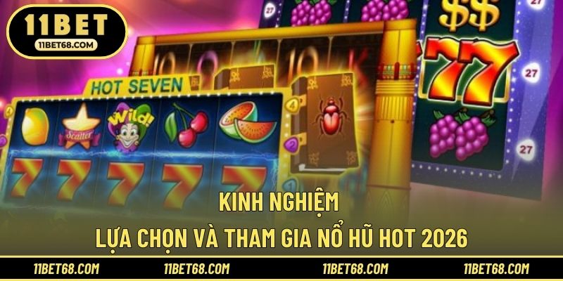 Kinh nghiệm lựa chọn và tham gia nổ hũ hot 2026