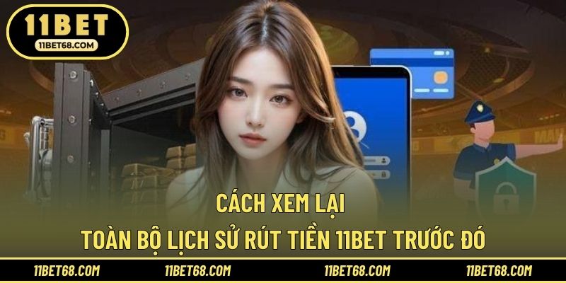 Cách xem lại toàn bộ lịch sử rút tiền 11BET trước đó