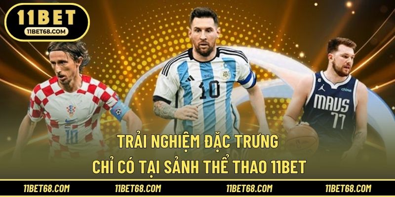 Trải nghiệm đặc trưng chỉ có tại sảnh thể thao 11BET